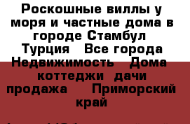 Роскошные виллы у моря и частные дома в городе Стамбул, Турция - Все города Недвижимость » Дома, коттеджи, дачи продажа   . Приморский край